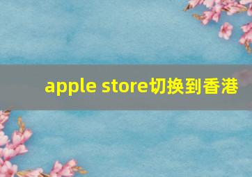 apple store切换到香港